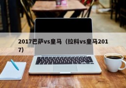 2017巴萨vs皇马（拉科vs皇马2017）