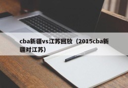 cba新疆vs江苏回放（2015cba新疆对江苏）