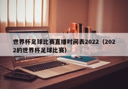 世界杯足球比赛直播时间表2022（2022的世界杯足球比赛）