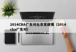 2014CBA广东对北京常规赛（2014cba广东对）