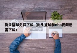 街头篮球免费下载（街头篮球和nba视频迅雷下载）