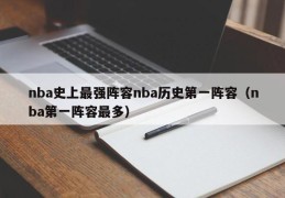 nba史上最强阵容nba历史第一阵容（nba第一阵容最多）