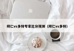 拜仁vs多特专家比分预测（拜仁vs多特）