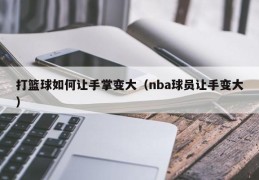 打篮球如何让手掌变大（nba球员让手变大）