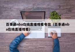 百事通nba在线直播观看电信（百事通nba在线直播观看）