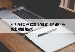 2018骑士vs猛龙g2回放（腾讯nba骑士对猛龙g2）