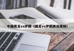 中国男足vs伊朗（国足vs伊朗腾讯视频）