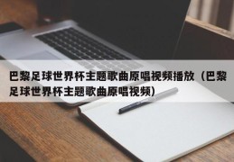 巴黎足球世界杯主题歌曲原唱视频播放（巴黎足球世界杯主题歌曲原唱视频）