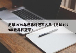 足球1979年世界杯冠军名单（足球1979年世界杯冠军）