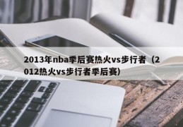 2013年nba季后赛热火vs步行者（2012热火vs步行者季后赛）