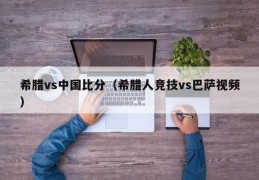 希腊vs中国比分（希腊人竞技vs巴萨视频）