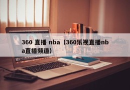 360 直播 nba（360乐视直播nba直播频道）