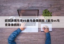 欧冠决赛马竞VS皇马录像回放（皇马vs马竞录像回放）