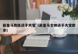 前皇马教练谈于大宝（前皇马主帅谈于大宝散步）