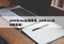 2004年nba比赛录像（04年nba总决赛录像）