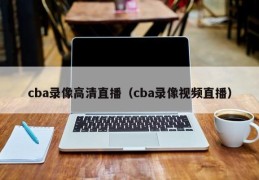 cba录像高清直播（cba录像视频直播）