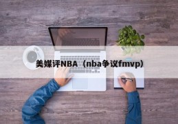 美媒评NBA（nba争议fmvp）