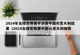 2014年女排世锦赛半决赛中国对意大利结果（2014女排世锦赛中国vs意大利视频）