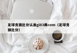 足球竞猜比分认准gi83典com（足球竞猜比分）