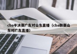 cba半决赛广东对山东直播（cba联赛山东对广东直播）