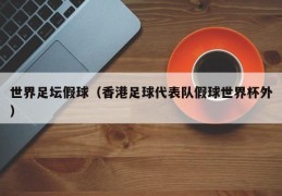 世界足坛假球（香港足球代表队假球世界杯外）