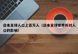 日本足球人口上百万人（日本足球世界杯对人口的影响）