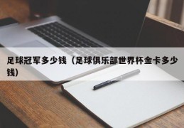 足球冠军多少钱（足球俱乐部世界杯金卡多少钱）