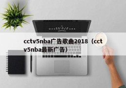 cctv5nba广告歌曲2018（cctv5nba最新广告）