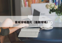 曼城球场图片（曼联球场）