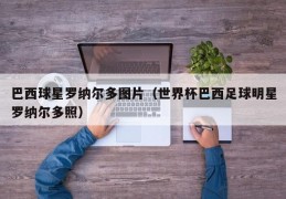 巴西球星罗纳尔多图片（世界杯巴西足球明星罗纳尔多照）