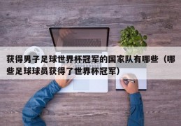 获得男子足球世界杯冠军的国家队有哪些（哪些足球球员获得了世界杯冠军）