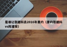 是谁让张继科去2016年里约（里约张继科vs陈建安）