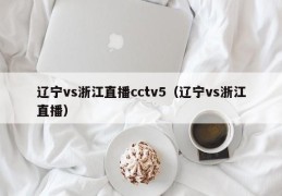 辽宁vs浙江直播cctv5（辽宁vs浙江直播）