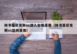 林书豪尼克斯vs湖人全场录像（林书豪尼克斯vs篮网录像）