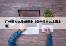 广州恒大vs贵州恒丰（贵州恒丰vs上海上港）