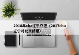 2018年cba辽宁夺冠（2017cba辽宁对北京结果）