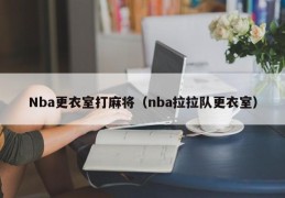 Nba更衣室打麻将（nba拉拉队更衣室）