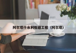 阿尔塔什水利枢纽工程（阿尔塔）