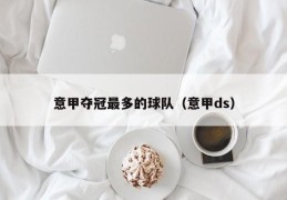 意甲夺冠最多的球队（意甲ds）