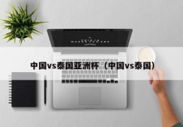 中国vs泰国亚洲杯（中国vs泰国）