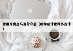 穆里尼奥皇马百分夺冠（穆帅足球世界杯首球）