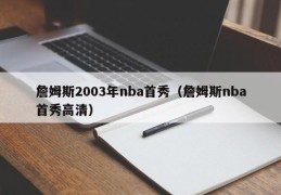 詹姆斯2003年nba首秀（詹姆斯nba首秀高清）