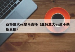 亚特兰大vs皇马直播（亚特兰大vs那不勒斯直播）