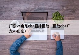 广东vs山东cba直播回放（回放cba广东vs山东）