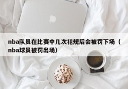 nba队员在比赛中几次犯规后会被罚下场（nba球员被罚出场）