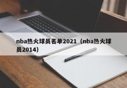 nba热火球员名单2021（nba热火球员2014）