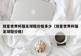 双星世界杯版足球鞋价格多少（双星世界杯版足球鞋价格）