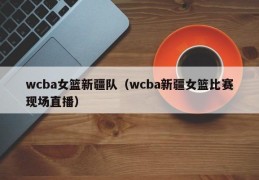 wcba女篮新疆队（wcba新疆女篮比赛现场直播）