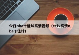 今日nba十佳球高清视频（cctv高清nba十佳球）