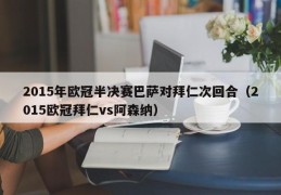 2015年欧冠半决赛巴萨对拜仁次回合（2015欧冠拜仁vs阿森纳）